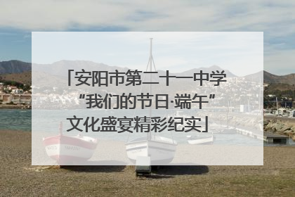 安阳市第二十一中学“我们的节日·端午”文化盛宴精彩纪实