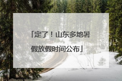 定了！山东多地暑假放假时间公布