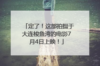 定了！这部拍摄于大连梭鱼湾的电影7月4日上映！