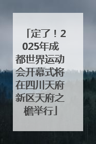 定了！2025年成都世界运动会开幕式将在四川天府新区天府之檐举行