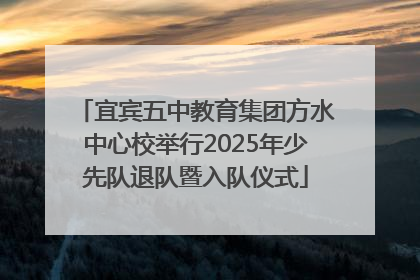 宜宾五中教育集团方水中心校举行2025年少先队退队暨入队仪式