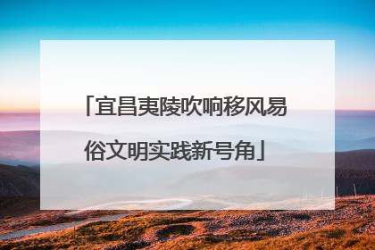 宜昌夷陵吹响移风易俗文明实践新号角