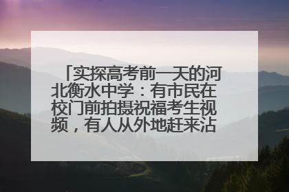 实探高考前一天的河北衡水中学：有市民在校门前拍摄祝福考生视频，有人从外地赶来沾沾“文气”