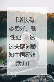 增长稳、态势好、韧性强……透过关键词感知中国经济活力