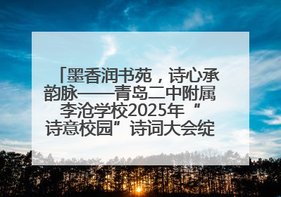 墨香润书苑，诗心承韵脉——青岛二中附属李沧学校2025年“诗意校园”诗词大会绽放文化华章