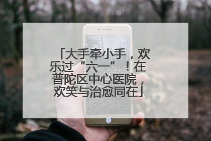 大手牵小手，欢乐过“六一”！在普陀区中心医院，欢笑与治愈同在