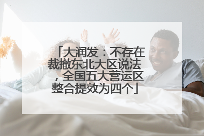 大润发：不存在裁撤东北大区说法，全国五大营运区整合提效为四个