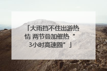 大雨挡不住出游热情 两节叠加催热“3小时高速圈”