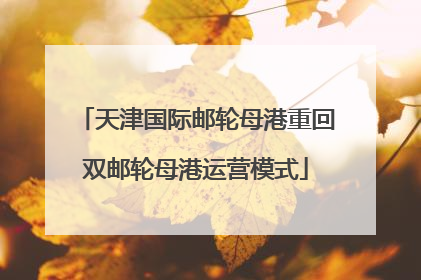 天津国际邮轮母港重回双邮轮母港运营模式