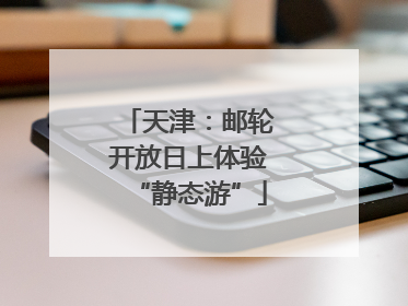 天津：邮轮开放日上体验“静态游”