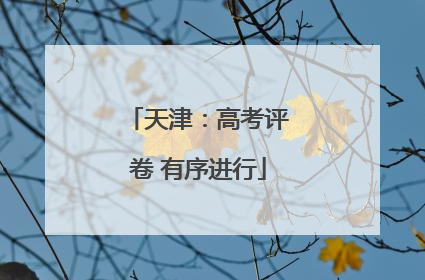 天津：高考评卷 有序进行