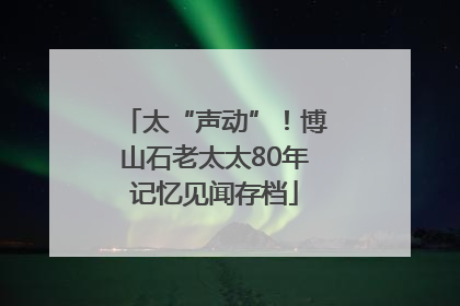太“声动”！博山石老太太80年记忆见闻存档