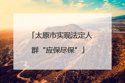 太原市实现法定人群“应保尽保”