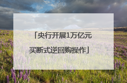 央行开展1万亿元买断式逆回购操作