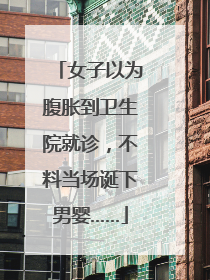 女子以为腹胀到卫生院就诊，不料当场诞下男婴……
