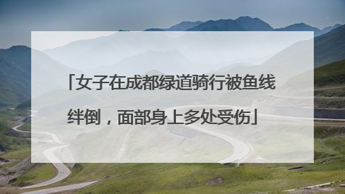 女子在成都绿道骑行被鱼线绊倒，面部身上多处受伤