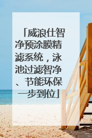 威浪仕智净预涂膜精滤系统，泳池过滤智净、节能环保一步到位