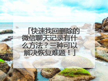 快速找回删除的微信聊天记录有什么方法？三种可以解决恢复难题！