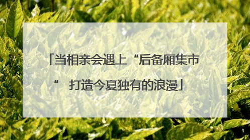 当相亲会遇上“后备厢集市” 打造今夏独有的浪漫