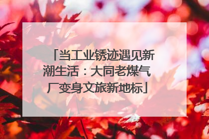 当工业锈迹遇见新潮生活：大同老煤气厂变身文旅新地标
