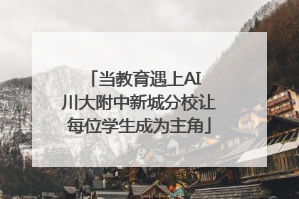 当教育遇上AI 川大附中新城分校让每位学生成为主角