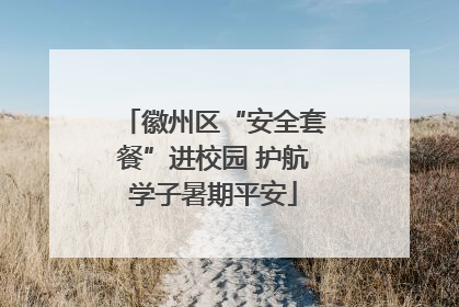 徽州区“安全套餐”进校园 护航学子暑期平安