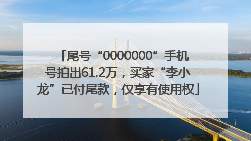 尾号“0000000”手机号拍出61.2万，买家“李小龙”已付尾款，仅享有使用权