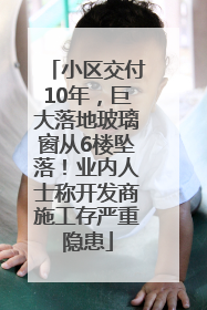 小区交付10年，巨大落地玻璃窗从6楼坠落！业内人士称开发商施工存严重隐患