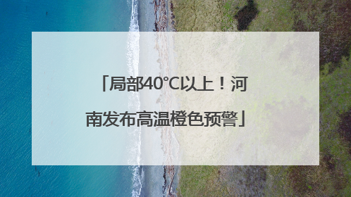 局部40℃以上！河南发布高温橙色预警