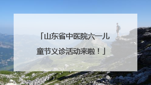 山东省中医院六一儿童节义诊活动来啦！