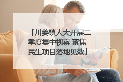 川姜镇人大开展二季度集中视察 聚焦民生项目落地见效