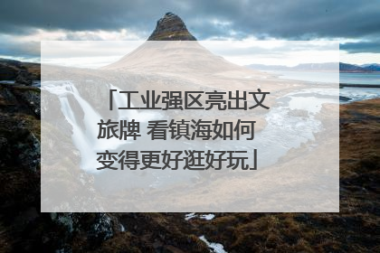 工业强区亮出文旅牌 看镇海如何变得更好逛好玩