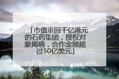 市值重回千亿港元的石药集团，授权对象揭晓，合作金额超过50亿美元