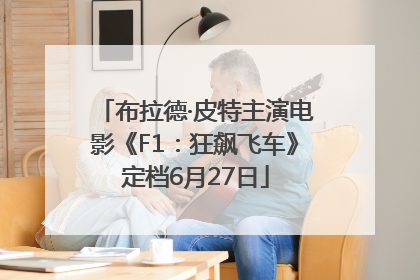 布拉德·皮特主演电影《F1：狂飙飞车》定档6月27日