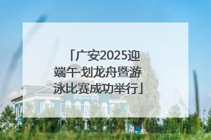 广安2025迎端午·划龙舟暨游泳比赛成功举行