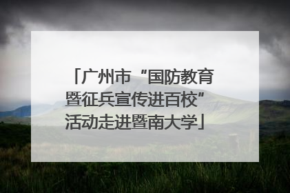 广州市“国防教育暨征兵宣传进百校”活动走进暨南大学