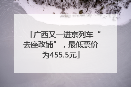 广西又一进京列车“去座改铺”，最低票价为455.5元