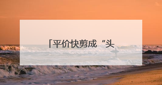 平价快剪成“头”部市场新宠