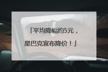 平均降幅约5元，星巴克宣布降价！