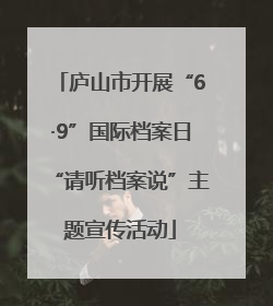 庐山市开展“6·9”国际档案日“请听档案说”主题宣传活动