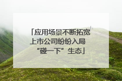 应用场景不断拓宽 上市公司纷纷入局“碰一下”生态