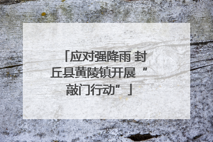 应对强降雨 封丘县黄陵镇开展“敲门行动”
