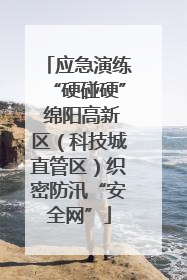 应急演练“硬碰硬” 绵阳高新区（科技城直管区）织密防汛“安全网”
