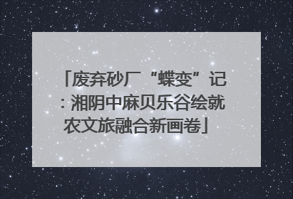 废弃砂厂“蝶变”记：湘阴中麻贝乐谷绘就农文旅融合新画卷