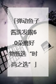 弹动鱼子酱洗发露6.0荣膺好物甄选“时尚之选”