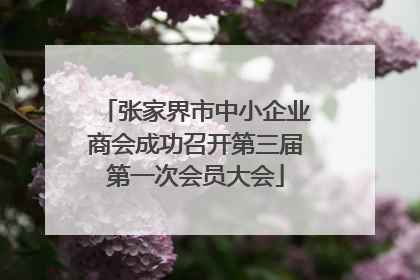 张家界市中小企业商会成功召开第三届第一次会员大会