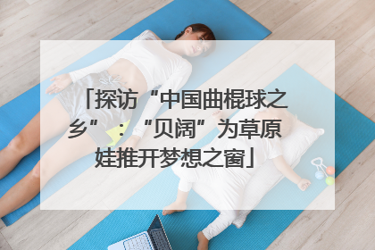 探访“中国曲棍球之乡”：“贝阔”为草原娃推开梦想之窗