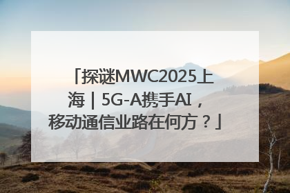 探谜MWC2025上海｜5G-A携手AI，移动通信业路在何方？