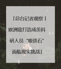 总台记者观察丨欧洲欲打造成美科研人员“吸铁石”面临现实挑战