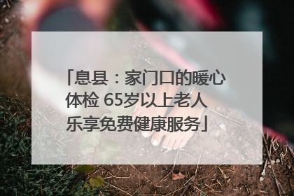 息县：家门口的暖心体检 65岁以上老人乐享免费健康服务